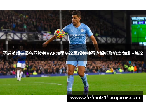 赛后英超保级争四胶着VAR判罚争议再起关键看点解析形势走向球迷热议