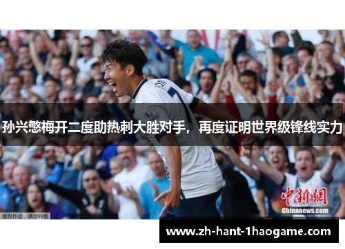 孙兴慜梅开二度助热刺大胜对手，再度证明世界级锋线实力