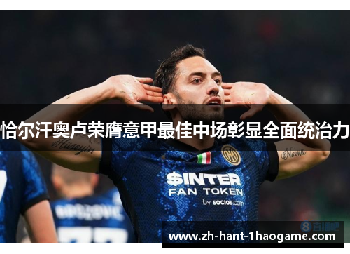 恰尔汗奥卢荣膺意甲最佳中场彰显全面统治力