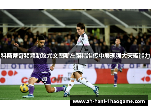 科斯蒂奇频频助攻尤文图斯左路精准传中展现强大突破能力