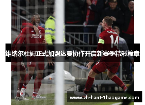 维纳尔杜姆正式加盟达曼协作开启新赛季精彩篇章