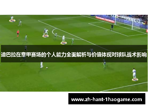 迪巴拉在意甲赛场的个人能力全面解析与价值体现对球队战术影响