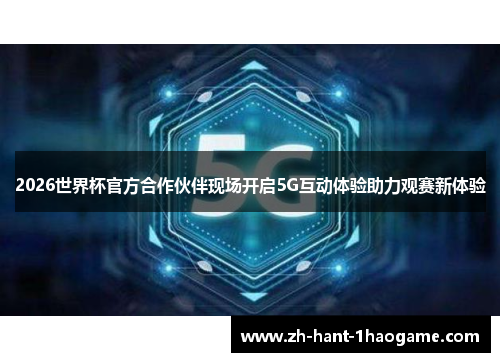 2026世界杯官方合作伙伴现场开启5G互动体验助力观赛新体验