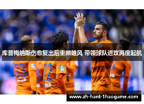 库普梅纳斯伤愈复出后重振雄风 带领球队进攻再度起航