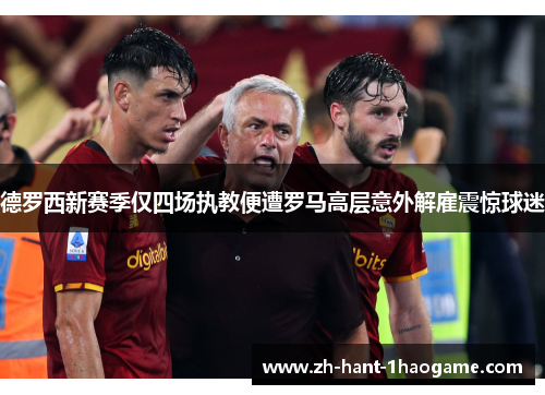 德罗西新赛季仅四场执教便遭罗马高层意外解雇震惊球迷
