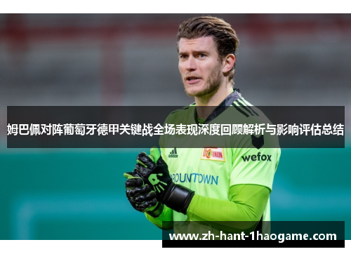 姆巴佩对阵葡萄牙德甲关键战全场表现深度回顾解析与影响评估总结
