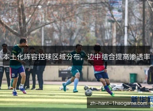 本土化阵容控球区域分布，边中结合提高渗透率